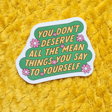 Load image into Gallery viewer, Don't Deserve All The Mean Things You Say to Yourself Sticker